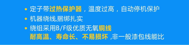 定子標配熱保護器可實現(xiàn)過熱自動停機，繞組采用B/F級優(yōu)質(zhì)無氧銅線且使用機器繞線、捆綁扎實！