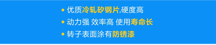 使用優(yōu)質冷軋矽鋼片，硬度高；轉子經(jīng)高頻淬火，動力強 效率高 壽命長；轉子表面涂有防銹漆，更耐用！